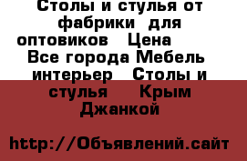 Столы и стулья от фабрики, для оптовиков › Цена ­ 180 - Все города Мебель, интерьер » Столы и стулья   . Крым,Джанкой